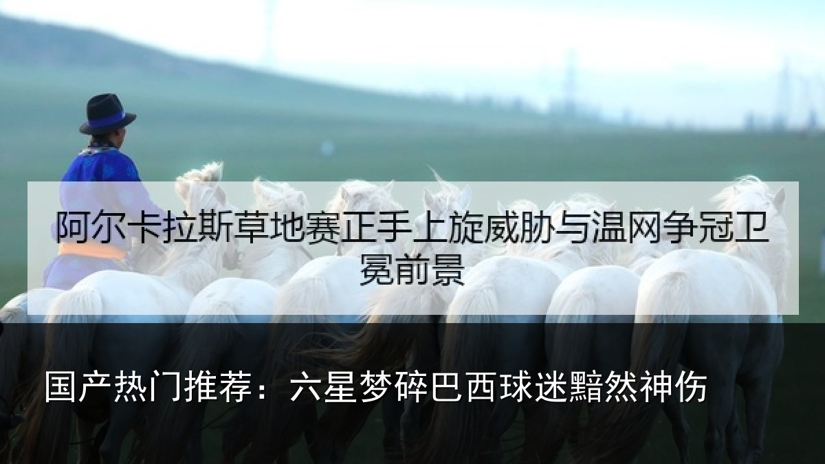国产热门推荐：六星梦碎巴西球迷黯然神伤