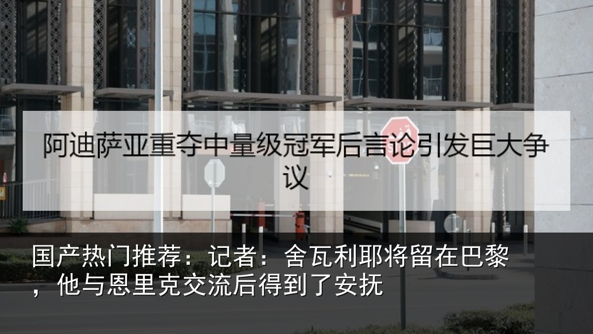 国产热门推荐：记者：舍瓦相关情况与恩相关情况安抚
