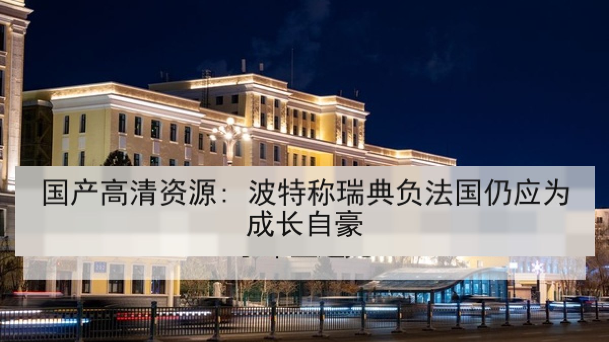 国产高清资源: 波特称瑞典负法国仍应为成长自豪