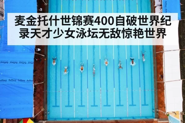 麦金托什世锦赛400自破世界纪录天才少女泳坛无敌惊艳世界