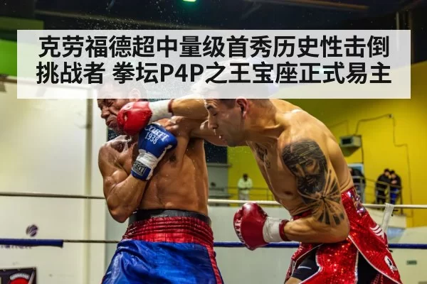 克劳福德超中量级首秀历史性击倒挑战者 拳坛P4P之王宝座正式易主