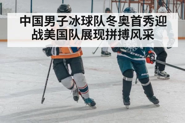 中国男子冰球队冬奥首秀迎战美国队展现拼搏风采