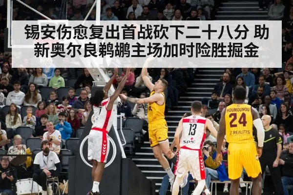 锡安伤愈复出首战砍下二十八分 助新奥尔良鹈鹕主场加时险胜掘金