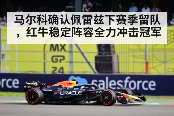 马尔科确认佩雷兹下赛季留队，红牛稳定阵容全力冲击冠军