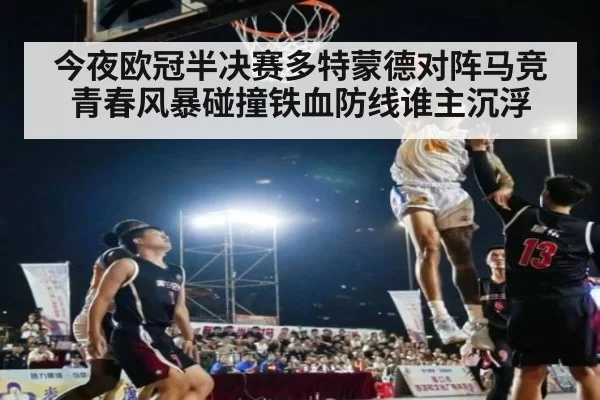 今夜欧冠半决赛多特蒙德对阵马竞青春风暴碰撞铁血防线谁主沉浮